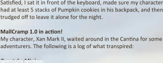 Sa:sfied, I sat it in front of the keyboard, made sure my character had at least 5 stacks of Pumpkin cookies in his backpack, and then trudged off to leave it alone for the night.  MallCramp 1.0 in action! My character, Xan Mark II, waited around in the Can:na for some adventurers. The following is a log of what transpired:  Grentchs Minion: